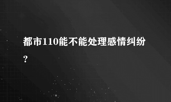都市110能不能处理感情纠纷？