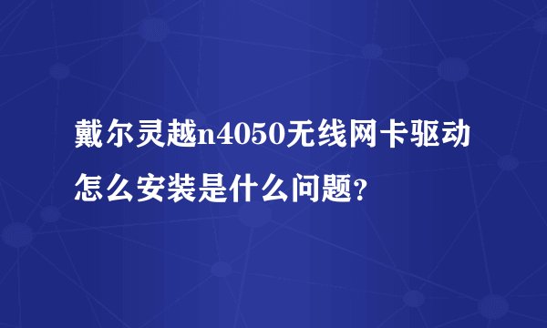 戴尔灵越n4050无线网卡驱动怎么安装是什么问题？