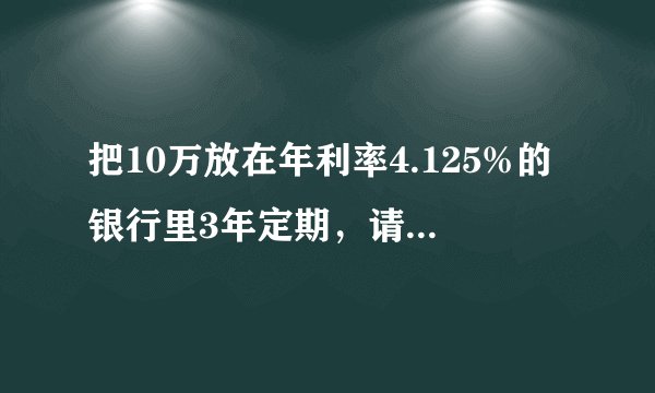 把10万放在年利率4.125%的银行里3年定期，请问到期可以领到多少钱？
