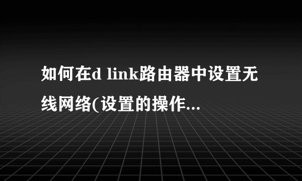如何在d link路由器中设置无线网络(设置的操作方法和图示步骤)