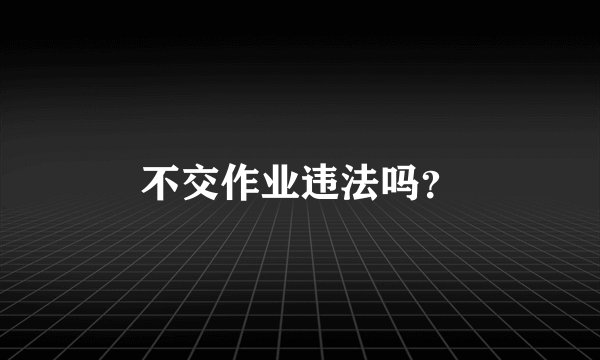 不交作业违法吗？