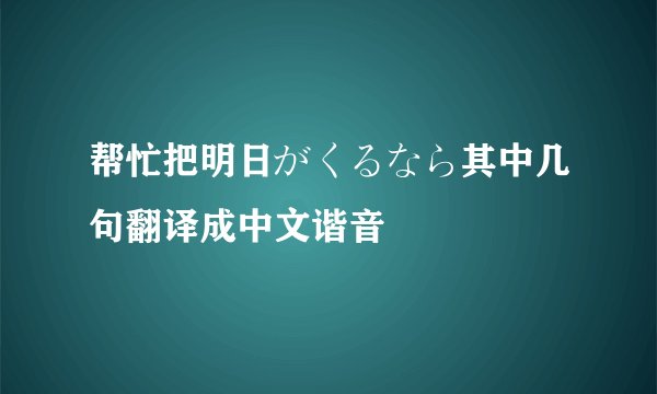 帮忙把明日がくるなら其中几句翻译成中文谐音