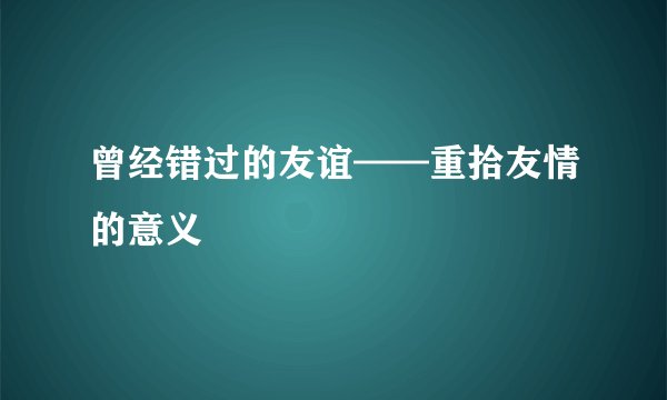 曾经错过的友谊——重拾友情的意义