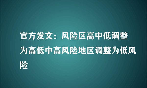 官方发文：风险区高中低调整为高低中高风险地区调整为低风险