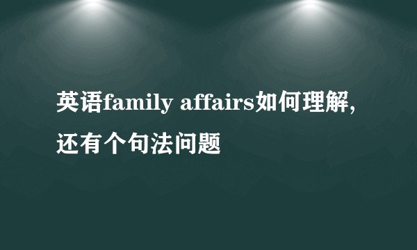 英语family affairs如何理解,还有个句法问题