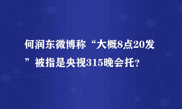 何润东微博称“大概8点20发”被指是央视315晚会托？