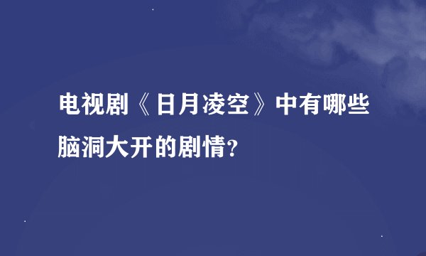 电视剧《日月凌空》中有哪些脑洞大开的剧情？