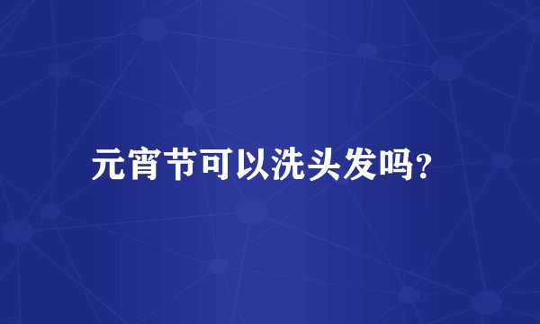 元宵节可以洗头发吗？