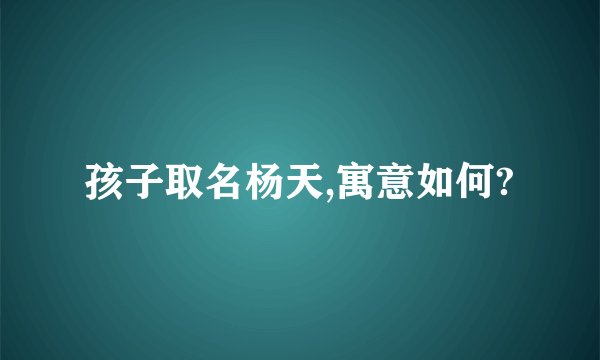 孩子取名杨天,寓意如何?