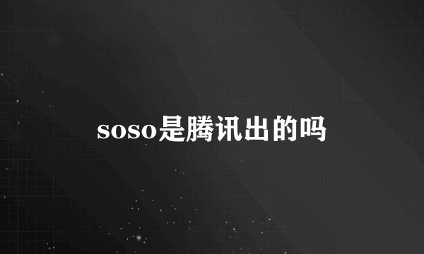 soso是腾讯出的吗