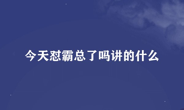 今天怼霸总了吗讲的什么