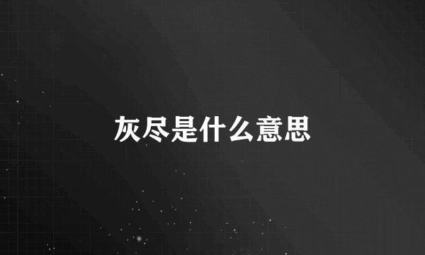 灰尽是什么意思