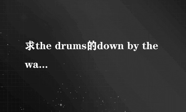求the drums的down by the water的歌词中文翻译