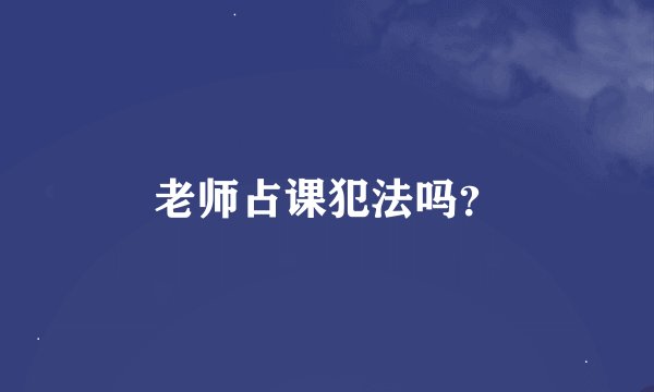 老师占课犯法吗？