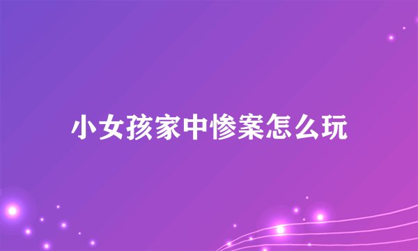 小女孩家中惨案怎么玩