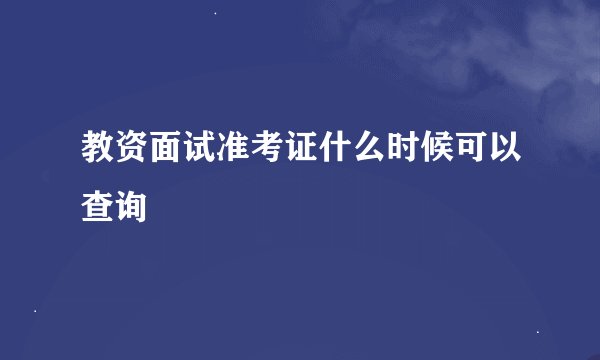 教资面试准考证什么时候可以查询