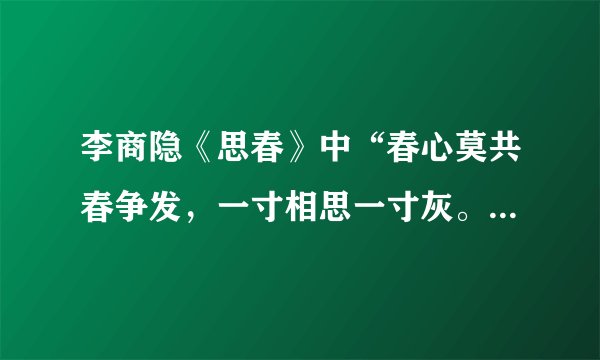 李商隐《思春》中“春心莫共春争发，一寸相思一寸灰。”是什么意思啊？
