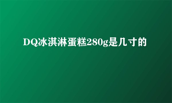 DQ冰淇淋蛋糕280g是几寸的