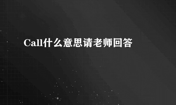 Call什么意思请老师回答