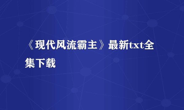 《现代风流霸主》最新txt全集下载