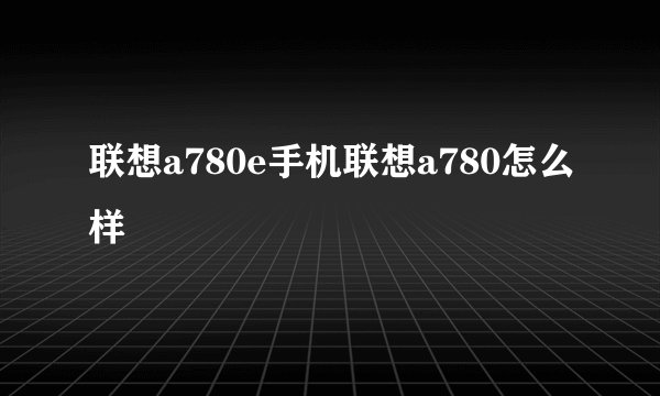 联想a780e手机联想a780怎么样