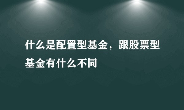 什么是配置型基金，跟股票型基金有什么不同