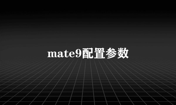 mate9配置参数