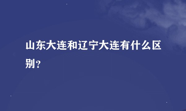 山东大连和辽宁大连有什么区别?