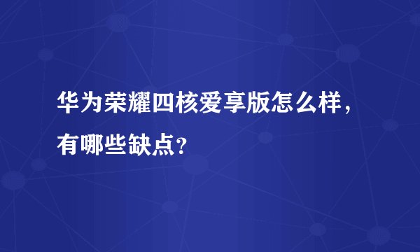华为荣耀四核爱享版怎么样，有哪些缺点？