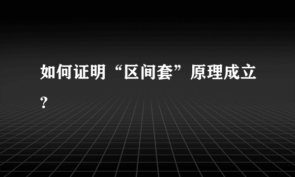 如何证明“区间套”原理成立？