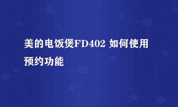美的电饭煲FD402 如何使用预约功能